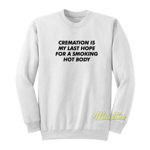 Cremation Is My Last Hope For A Smoking Hot Body Sweatshirt