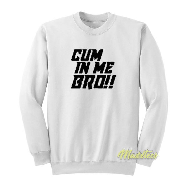 Cum In Me Bro Sweatshirt