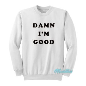 Dale Earnhardt Damn I’m Good Sweatshirt