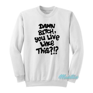 Damn Bitch You Live Like This Sweatshirt