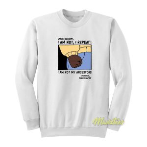 Dear Racism I Am Not My Ancestors Sweatshirt