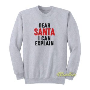 Dear Santa I Can Explain Sweatshirt