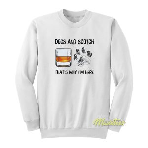 Dogs and Scotch That’s Why I’m Here Sweatshirt