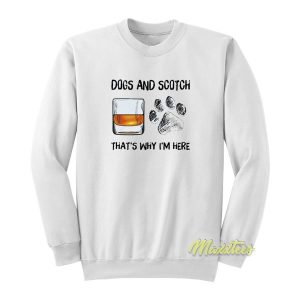 Dogs and Scotch That’s Why I’m Here Sweatshirt