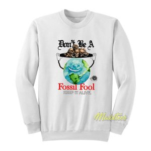 Don’t Be A Fossil Fool Keep It Alive Sweatshirt