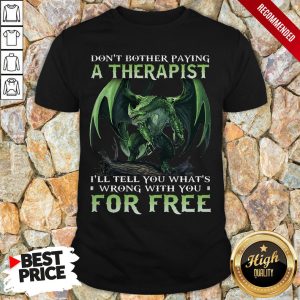 Dont Bother Paying A Therapist III You Whats Wrong With You For Free Shirt 1