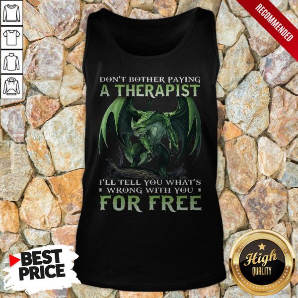 Don’t Bother Paying A Therapist III You Whats Wrong With You For Free Shirt