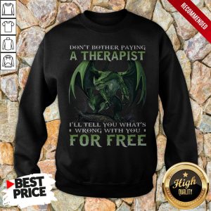 Dont Bother Paying A Therapist III You Whats Wrong With You For Free Shirt 5