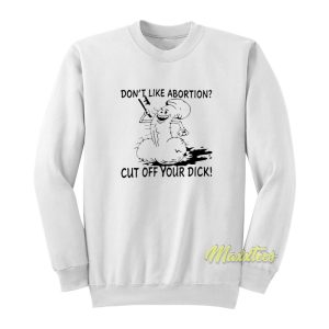 Don’t Like Abortion Cut Off Your Dick Sweatshirt