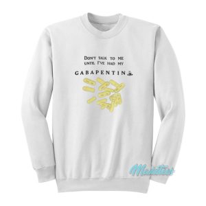 Don’t Talk To Me Until I’ve Had My Gabapentin Sweatshirt