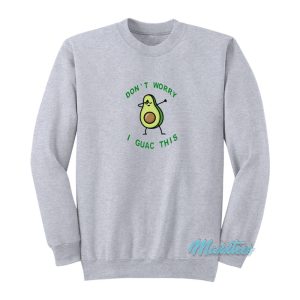 Don’t Worry I Guac This Avocado Sweatshirt