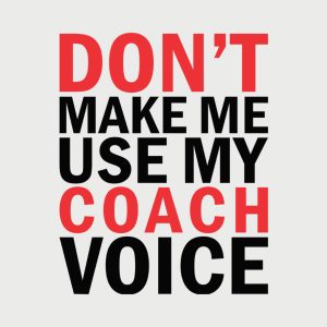 Don’t make me use my COACH voice