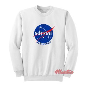 Earth Not Flat We Checked Nasa Sweatshirt