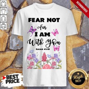 Fear Not For I Am With You Isaiah 41 10 Shirt 1