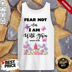 Fear Not For I Am With You Isaiah 41 10 Shirt 4