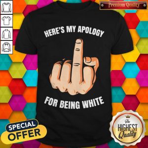 Funny Fuck Here's My Apology For Being White Shirt 1