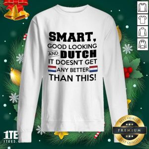 Funny Smart Good Looking And Dutch It Doesn’t Get Any Better Than This Shirt