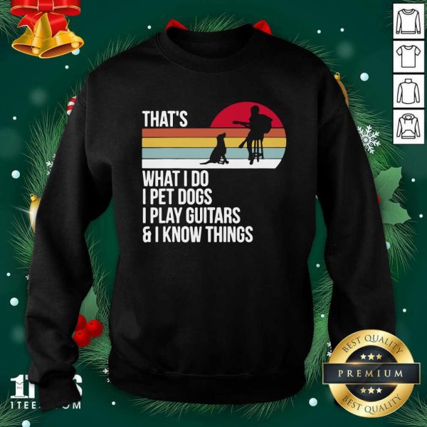 Funny That What I Do I Pet Dogs I Play Guitars And I Know Things Vintage Shirt