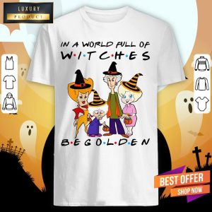 Golden Girl In A World Full Of Witches Be Golden T Shirt 1