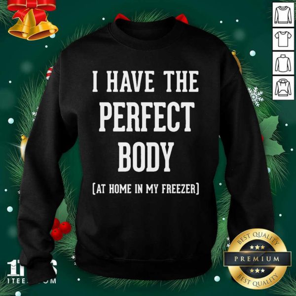 Happy I Have The Perfect Body At Home In My Freezer Shirt