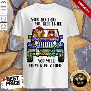 Hippie Peace Car You Go I Go You Ride I Ride You Will Never Be Alone Shirt 1