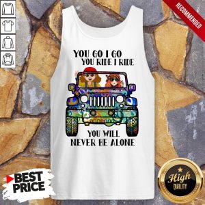 Hippie Peace Car You Go I Go You Ride I Ride You Will Never Be Alone Shirt 4