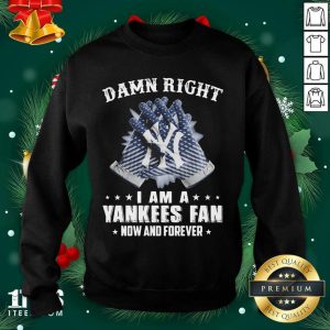 Hot Damn Right I Am A New York Yankees Fan Now And Forever Shirt