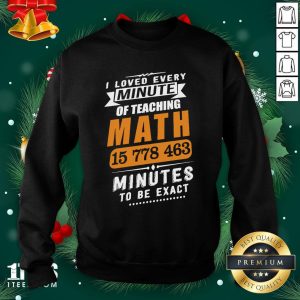 Hot I Loved Every Minute Of Teaching Math 15 778 463 Minutes To Be Exact Shirt