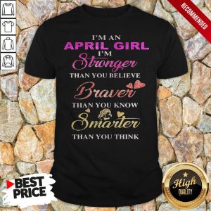 I’m An April Girl I’M Stronger Than You Believe Braver Than You Know Smarter Than You Think Heart Shirt