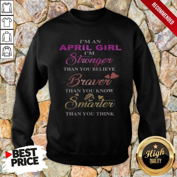 I’m An April Girl I’M Stronger Than You Believe Braver Than You Know Smarter Than You Think Heart Shirt