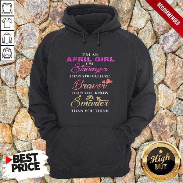 I’m An April Girl I’M Stronger Than You Believe Braver Than You Know Smarter Than You Think Heart Shirt