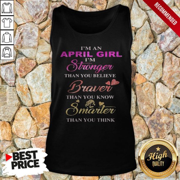 I’m An April Girl I’M Stronger Than You Believe Braver Than You Know Smarter Than You Think Heart Shirt