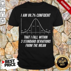 I Am 997 Confident That I Fall Within 3 Standard Deviations From The Mean Shirt 1