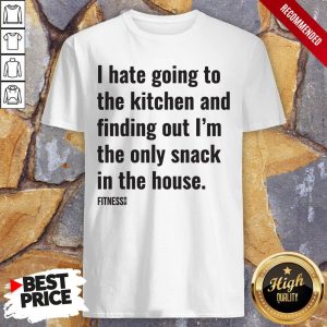 I Hate Going To The Kitchen And Finding Out I’m The Only Snack In The House Fitnes Shirt