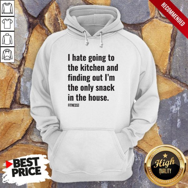 I Hate Going To The Kitchen And Finding Out I’m The Only Snack In The House Fitnes Shirt