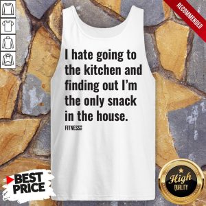 I Hate Going To The Kitchen And Finding Out Im The Only Snack In The House Fitnes Shirt 4