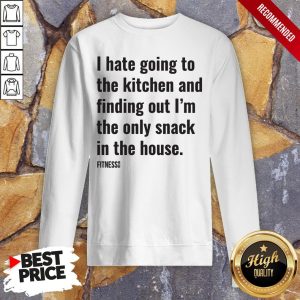 I Hate Going To The Kitchen And Finding Out Im The Only Snack In The House Fitnes Shirt 5