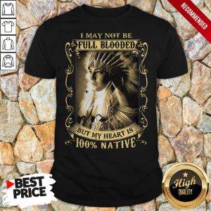 I May Not Be Full Blooded But My Heart Is 100 Native Shirt 1