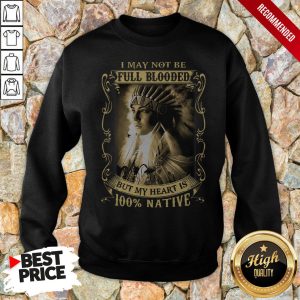 I May Not Be Full Blooded But My Heart Is 100 Native Shirt 5