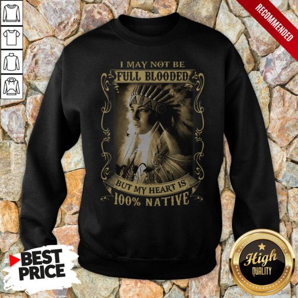 I May Not Be Full Blooded But My Heart Is 100 Native Shirt