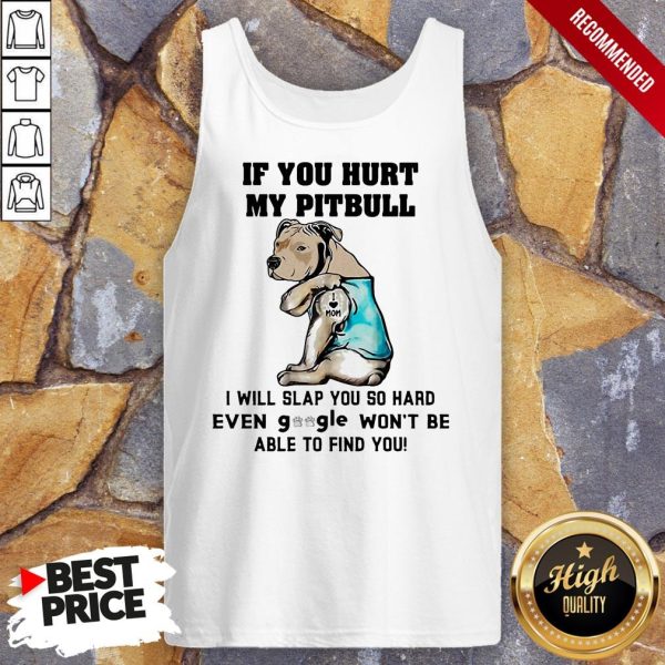 If You Hurt My Pitbull I Will Slap You So Hard Even Google Won’t Be Able To Find You Heart Shirt