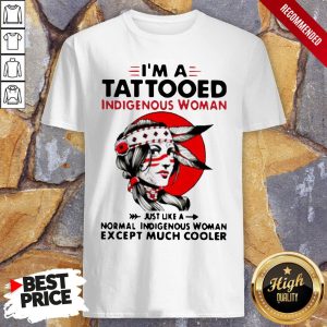 I’m A Tattooed Indigenous Woman Just Like A Normal Indigenous Woman Except Much Cooler Shirt