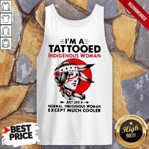 Im A Tattooed Indigenous Woman Just Like A Normal Indigenous Woman Except Much Cooler Shirt 3