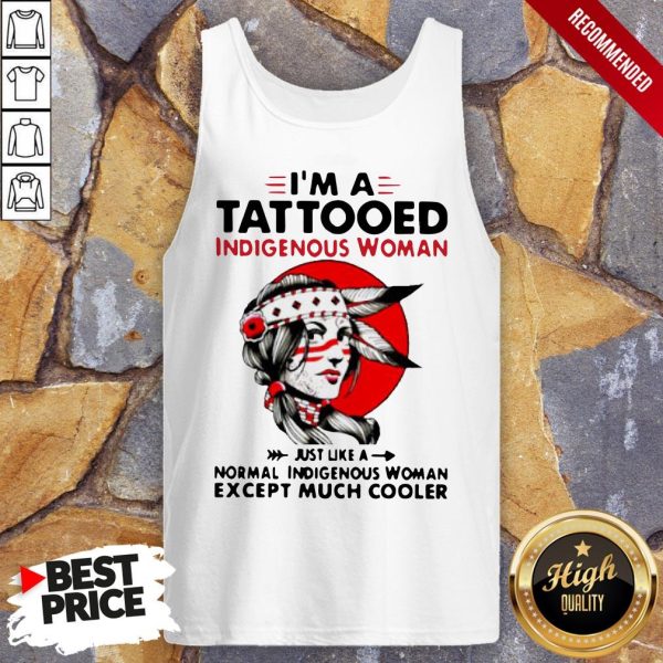 I’m A Tattooed Indigenous Woman Just Like A Normal Indigenous Woman Except Much Cooler Shirt