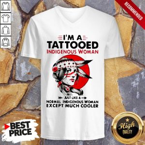 Im A Tattooed Indigenous Woman Just Like A Normal Indigenous Woman Except Much Cooler Shirt 4