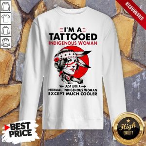 Im A Tattooed Indigenous Woman Just Like A Normal Indigenous Woman Except Much Cooler Shirt 5