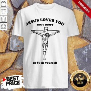 Jesus Love You But I Don’T Go Fuck Yourself Shirt