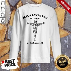 Jesus Love You But I DonT Go Fuck Yourself Shirt 5