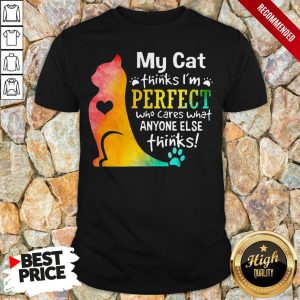 My Cat Thinks Im Perfect Who Cares What Anyone Else Thinks Shirt 1