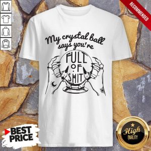 My Crystal Ball Says You’re Full Of Shit Shirt